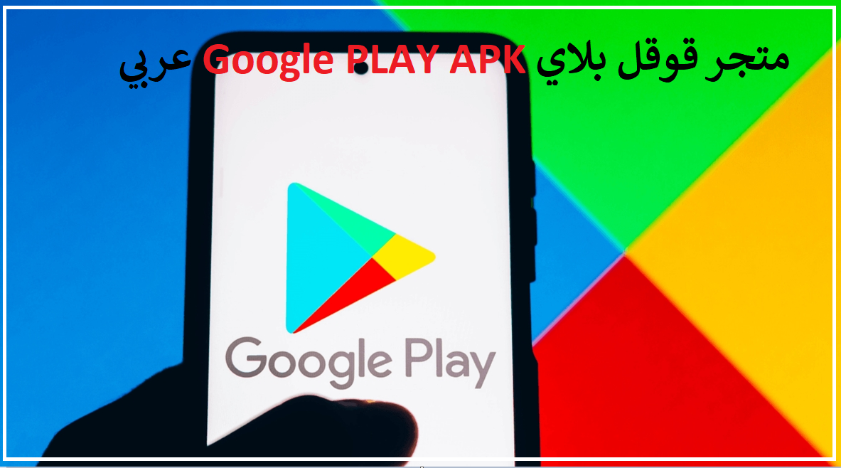 تحميل متجر قوقل بلاي Google PLAY APK عربي 2023 اخر اصدار